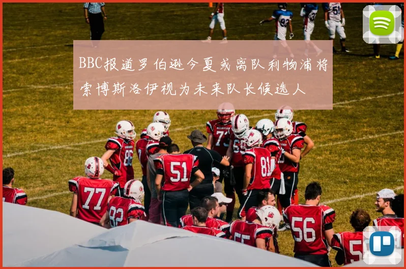 BBC报道罗伯逊今夏或离队利物浦将索博斯洛伊视为未来队长候选人