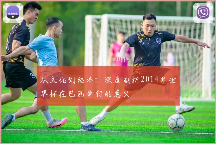 从文化到经济：深度剖析2014年世界杯在巴西举行的意义
