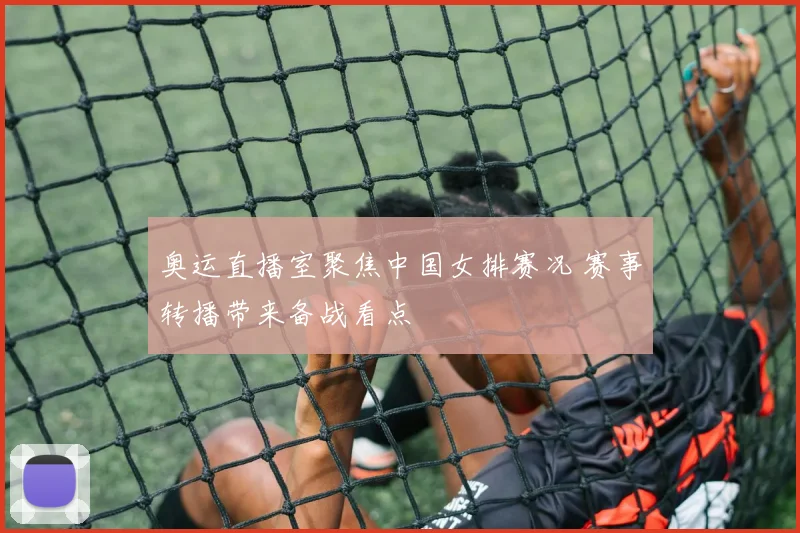奥运直播室聚焦中国女排赛况 赛事转播带来备战看点