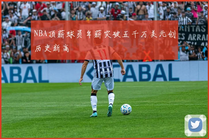 NBA顶薪球员年薪突破五千万美元创历史新高